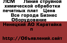 ЛСМ - 1 Линия струйной химической обработки печатных плат › Цена ­ 111 - Все города Бизнес » Оборудование   . Ненецкий АО,Каратайка п.